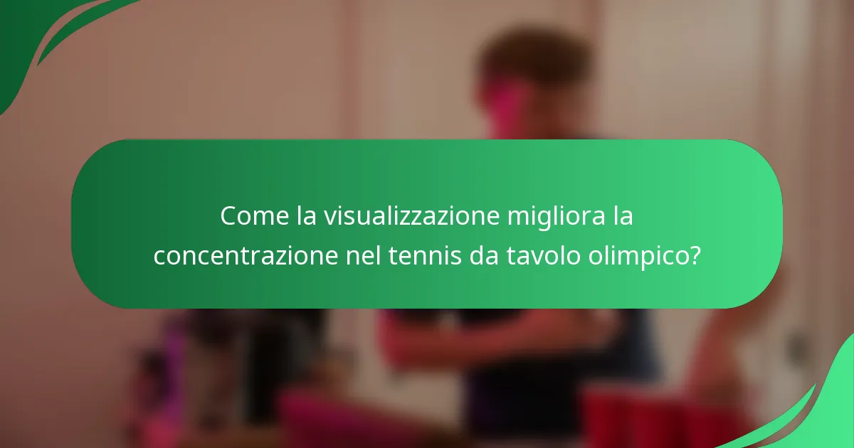 Come la visualizzazione migliora la concentrazione nel tennis da tavolo olimpico?