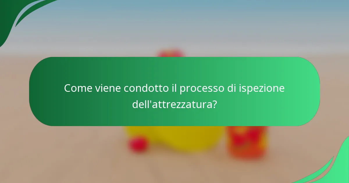 Come viene condotto il processo di ispezione dell'attrezzatura?