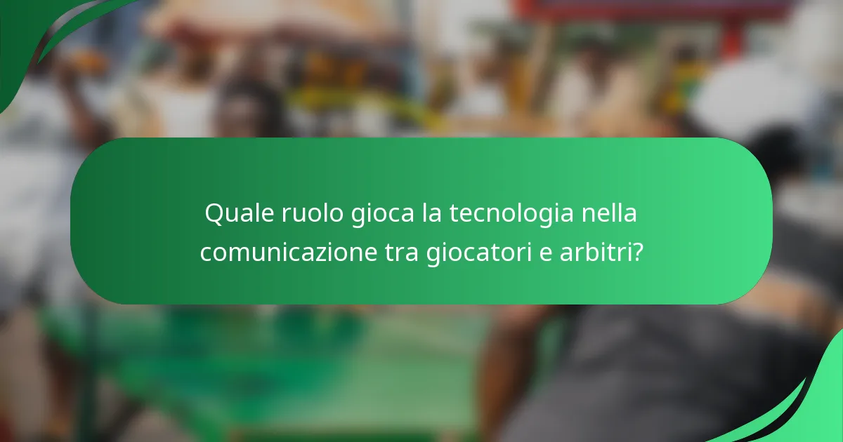 Quale ruolo gioca la tecnologia nella comunicazione tra giocatori e arbitri?