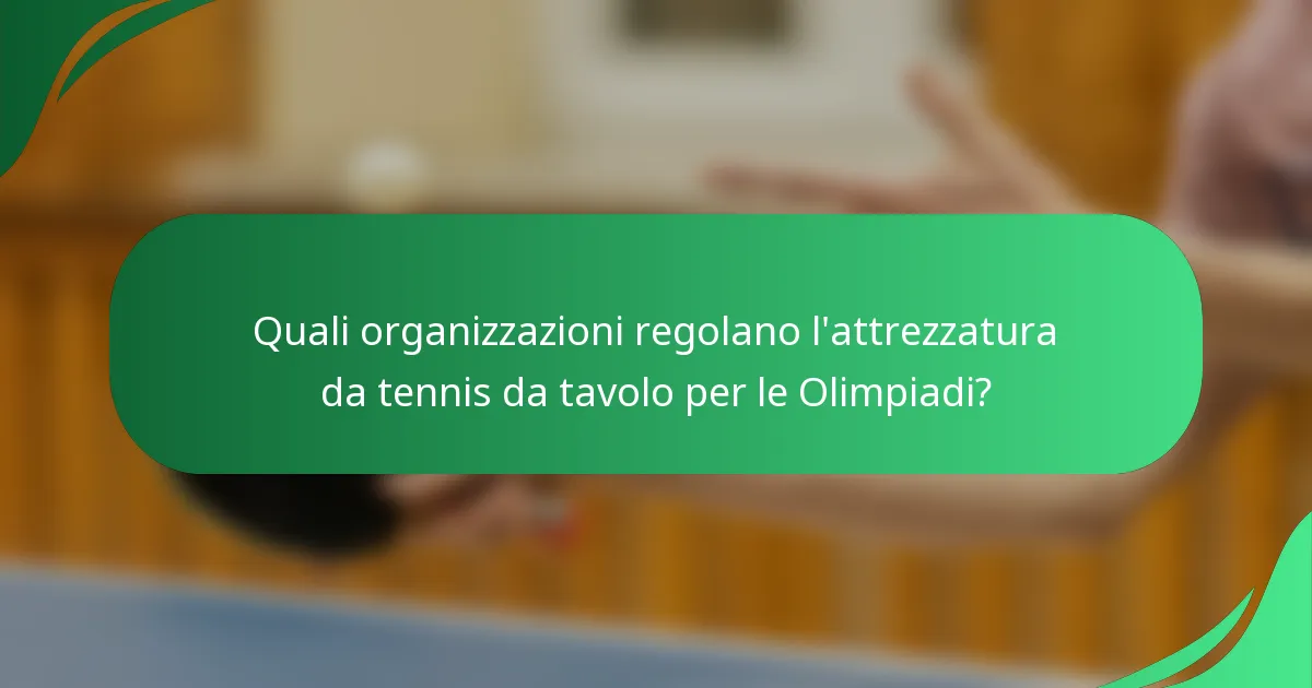 Quali organizzazioni regolano l'attrezzatura da tennis da tavolo per le Olimpiadi?