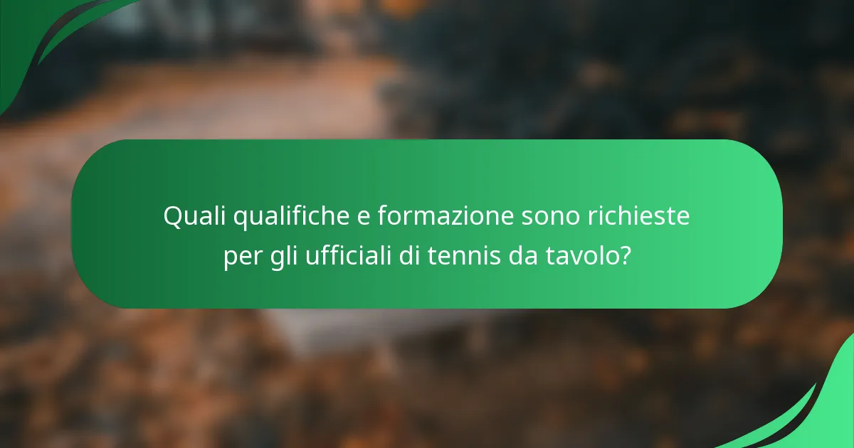 Quali qualifiche e formazione sono richieste per gli ufficiali di tennis da tavolo?