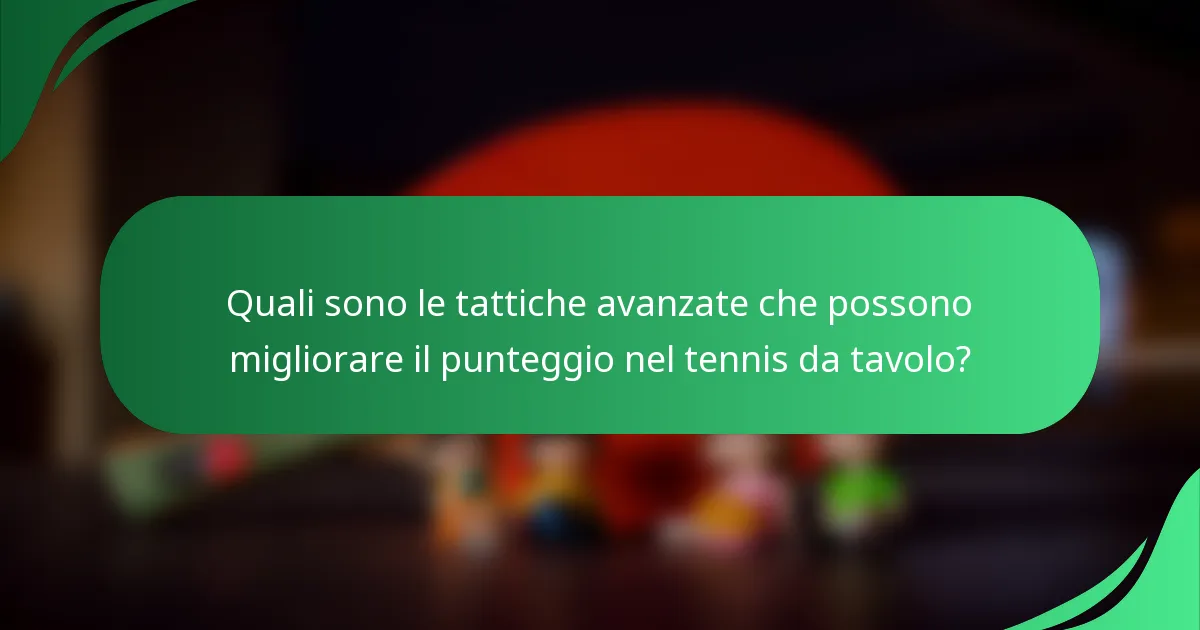 Quali sono le tattiche avanzate che possono migliorare il punteggio nel tennis da tavolo?